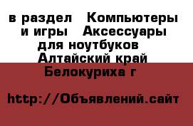 в раздел : Компьютеры и игры » Аксессуары для ноутбуков . Алтайский край,Белокуриха г.